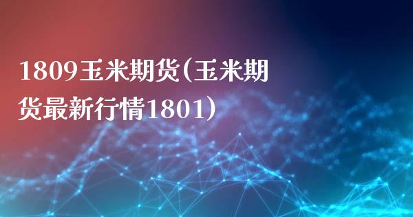 1809玉米期货(玉米期货最新行情1801)