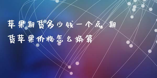 苹果期货多少钱一个点 期货苹果价格怎么换算