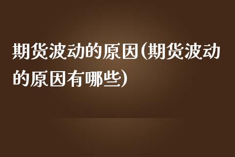 期货波动的原因(期货波动的原因有哪些)