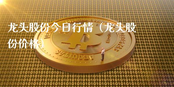 龙头股份今日行情（龙头股份价格）_https://www.dglong8.com_财经要闻_第1张