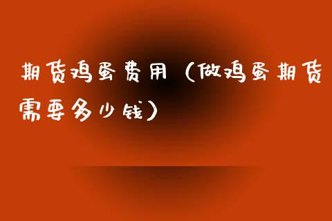 期货鸡蛋费用（蛋期货需要多少钱）