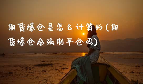 期货爆仓是怎么计算的(期货爆仓会强制平仓吗)