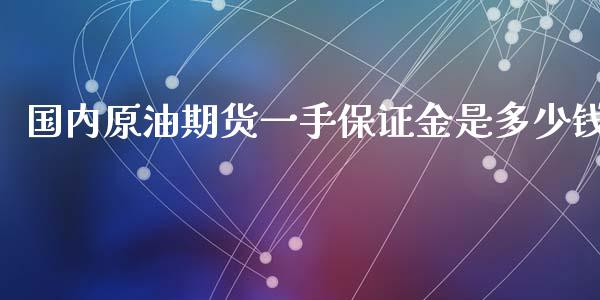 国内原油期货一手保证金是多少钱