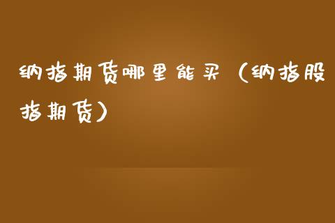 纳指期货哪里能买（纳指股指期货）