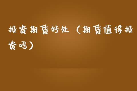 投资期货好处（期货值得投资吗）