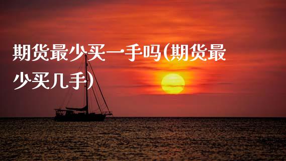 期货最少买一手吗(期货最少买几手)