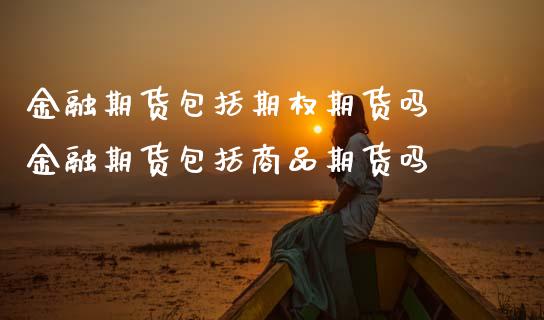 金融期货包括期权期货吗 金融期货包括商品期货吗