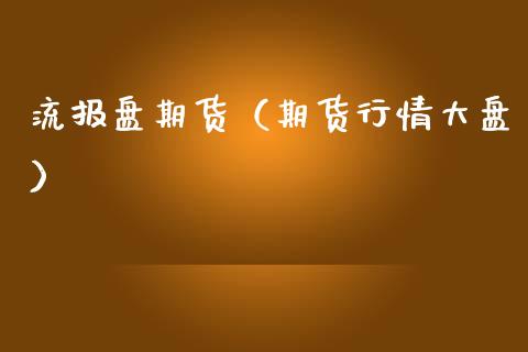 流报盘期货（期货行情大盘）