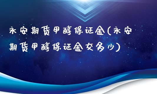 期货甲醇保证金(期货甲醇保证金交多少)