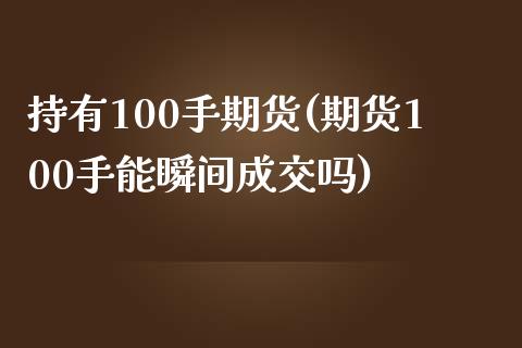 持有100手期货(期货100手能瞬间成交吗)