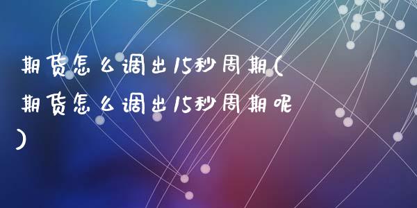 期货怎么调出15秒周期(期货怎么调出15秒周期呢)