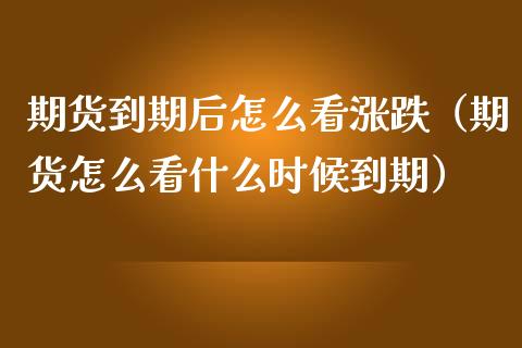 期货到期后怎么看涨跌（期货怎么看什么时候到期）