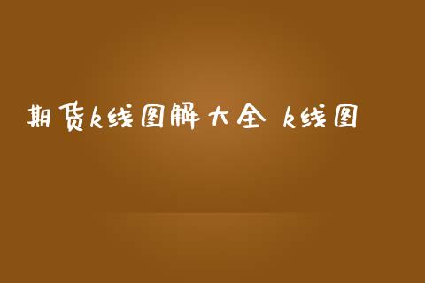 期货k线图解大全 k线图_财经要闻_第1张_宇龙理财网 期货k线图解大全 k线图_https://www.dglong8.com_财经要闻_第1张