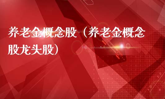 养老金概念股（养老金概念股龙头股）
