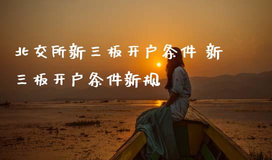 北交所新三板开户条件 新三板开户条件新规