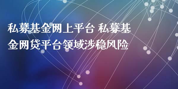 私募基金网上平台 私募基金网贷平台领域涉稳风险