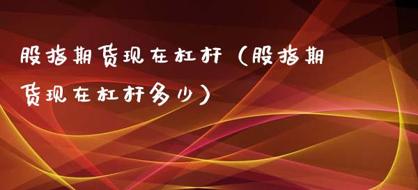 股指期货现在杠杆（股指期货现在杠杆多少）