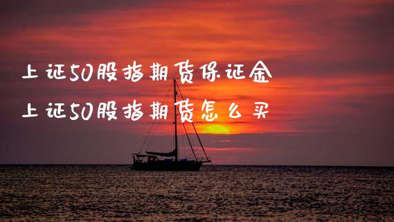 上证50股指期货保证金 上证50股指期货怎么买