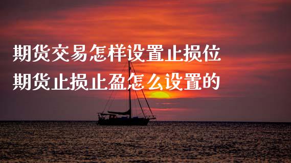 期货交易怎样设置止损位 期货止损止盈怎么设置的