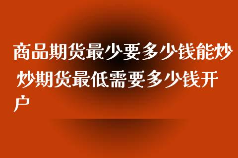 商品期货最少要多少钱能炒 炒期货最低需要多少钱开户_期货理财_第1张_宇龙理财网 商品期货最少要多少钱能炒 炒期货最低需要多少钱开户_https://www.dglong8.com_期货理财_第1张