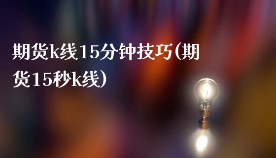 期货k线15分钟技巧(期货15秒k线)