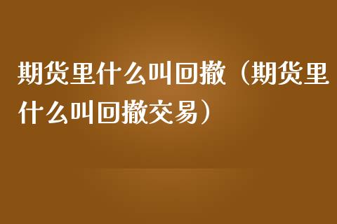 期货里什么叫回撤（期货里什么叫回撤交易）