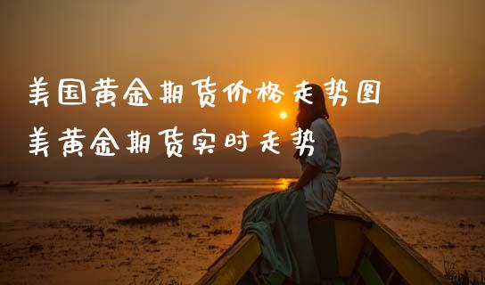 美国黄金期货价格走势图 美黄金期货实时走势