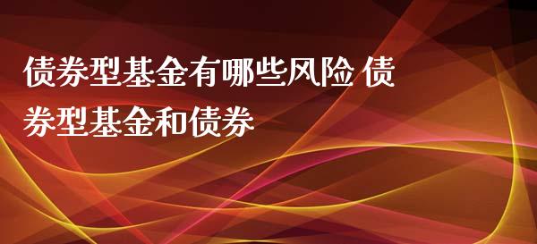 债券型基金有哪些风险 债券型基金和债券