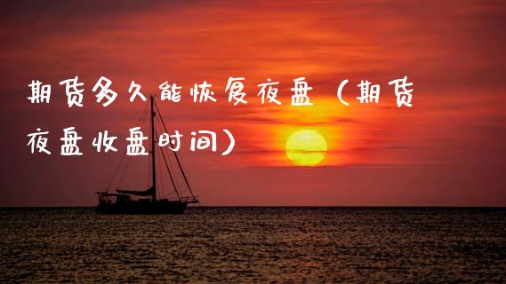 期货多久能恢复夜盘（期货夜盘收盘时间）