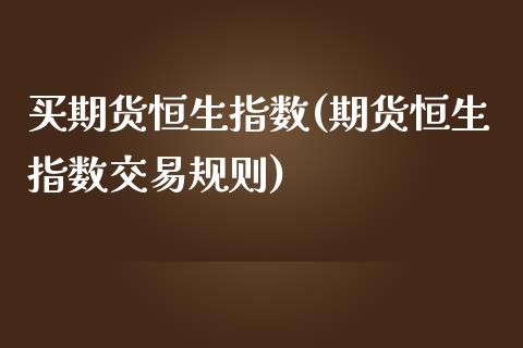 买期货恒生指数(期货恒生指数交易规则)