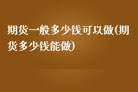 期货一般多少钱可以做(期货多少钱能做)