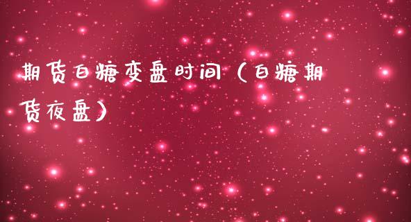 期货白糖变盘时间（白糖期货夜盘）