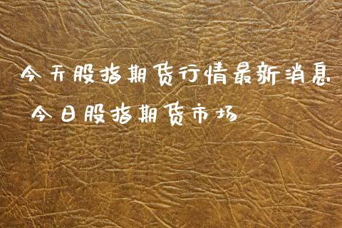 今天股指期货行情最新消息 今日股指期货市场_内盘期货_第1张_宇龙理财网 今天股指期货行情最新消息 今日股指期货市场_https://www.dglong8.com_内盘期货_第1张
