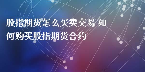 股指期货怎么买卖交易 如何购买股指期货合约