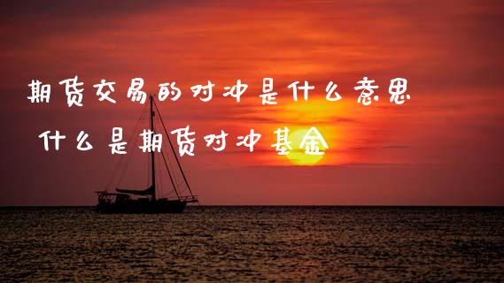 期货交易的对冲是什么意思 什么是期货对冲基金