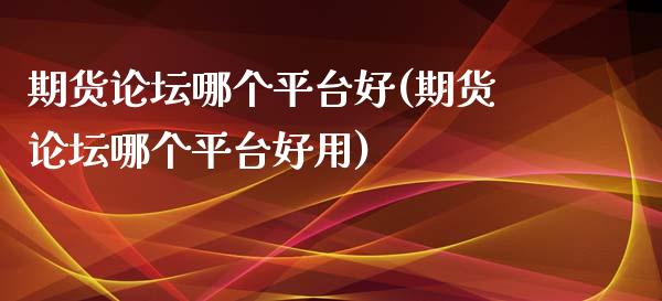 期货哪个平台好(期货哪个平台好用)
