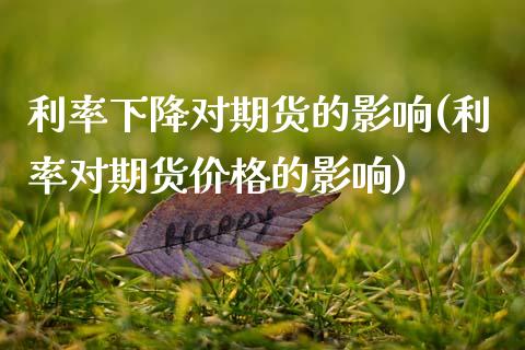 利率下降对期货的影响(利率对期货价格的影响)