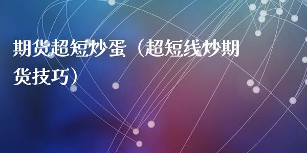 期货超短炒蛋（超短线炒期货技巧）