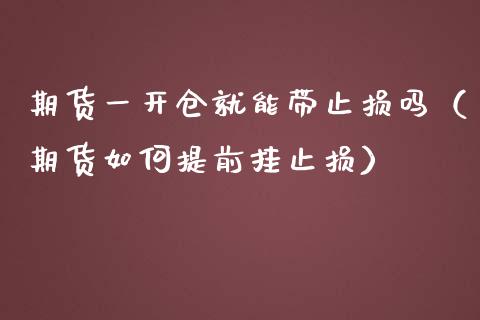 期货一开仓就能带止损吗（期货如何提前挂止损）