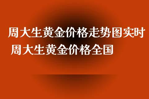周大生黄金价格走势图实时 周大生黄金价格全国