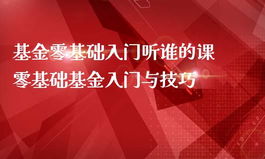 基金零基础入门听谁的课 零基础基金入门与技巧