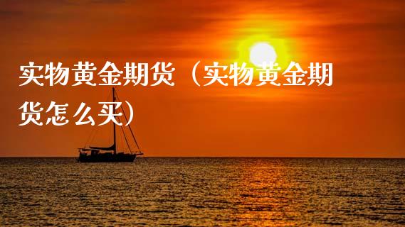 实物黄金期货（实物黄金期货怎么买）