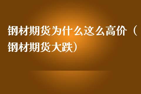 钢材期货为什么这么高价（钢材期货大跌）