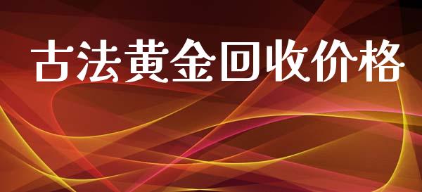 古法黄金回收价格_https://www.dglong8.com_财经要闻_第1张