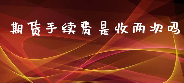 期货手续费是收两次吗