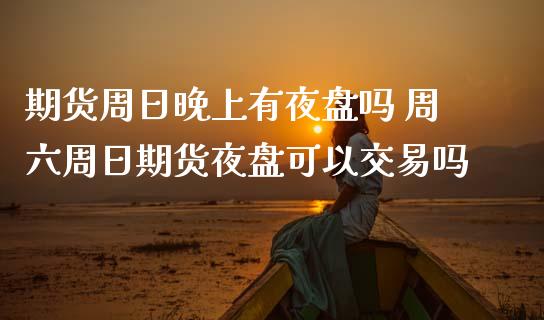 期货周日晚上有夜盘吗 周六周日期货夜盘可以交易吗