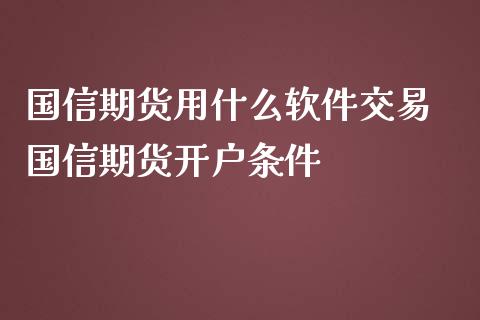 国信期货用什么软件交易 国信期货开户条件