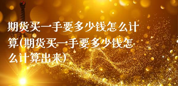 期货买一手要多少钱怎么计算(期货买一手要多少钱怎么计算出来)