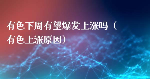 有色下周有望爆发上涨吗（有色上涨原因）