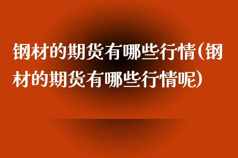 钢材的期货有哪些行情(钢材的期货有哪些行情呢)